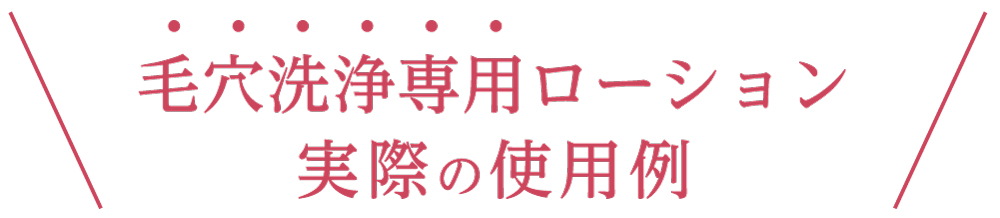 毛穴洗浄専用ローション実際の使用例